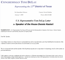 Photo U.S. Representative Tom DeLay (R-Texas) sent the following letter to Speaker of the House J. Dennis Hastert, explaining his decision to permanently step down as majority leader